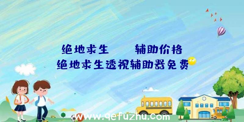 「绝地求生pubg辅助价格」|绝地求生透视辅助器免费